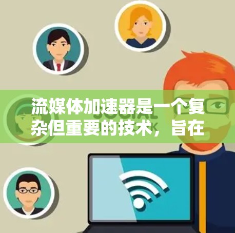 流媒体加速器是一个复杂但重要的技术,旨在提升视频流的加载和播放速度。以下是对流媒体加速器工作原理和相关技术的总结 流媒体加速器是一个复杂但重要的技术,旨在提升视频流的加载和播放速度。以下是对流媒体加速器工作原理和相关技术的总结