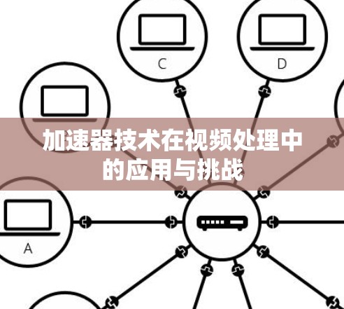 加速器技术在视频处理中的应用与挑战 加速器技术在视频处理中的应用与挑战