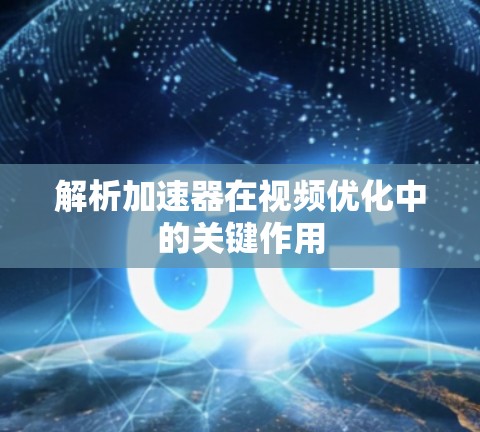 解析加速器在视频优化中的关键作用