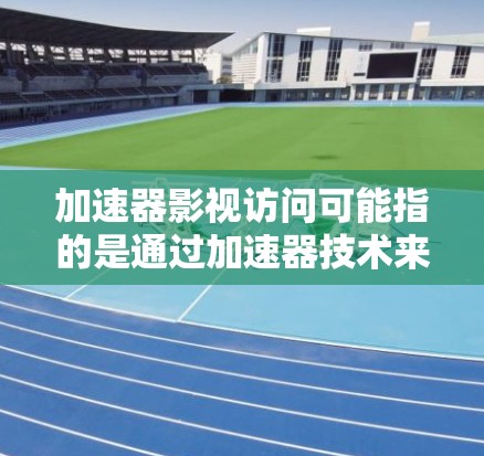 加速器影视访问可能指的是通过加速器技术来优化影视内容的访问速度或体验。影视行业通常涉及大量的数据传输和内容分发,加速器可以帮助提升这些过程的效率和性能 加速器影视访问可能指的是通过加速器技术来优化影视内容的访问速度或体验。影视行业通常涉及大量的数据传输和内容分发,加速器可以帮助提升这些过程的效率和性能