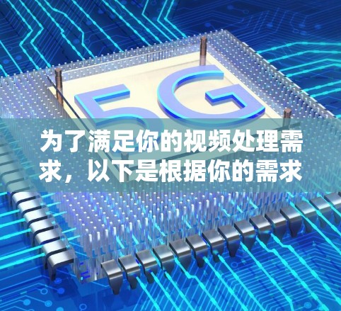 为了满足你的视频处理需求,以下是根据你的需求整理出的建议