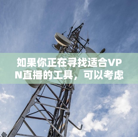 如果你正在寻找适合VPN直播的工具,可以考虑以下几款流行的VPN服务和直播软件的组合