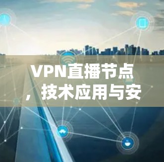 VPN直播节点,技术应用与安全挑战 VPN直播节点,技术应用与安全挑战