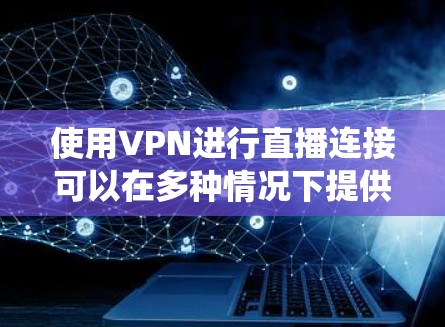 使用VPN进行直播连接可以在多种情况下提供便利，例如保护隐私、绕过地区限制或访问受限的网络资源。以下是配置和使用VPN进行直播的基本步骤