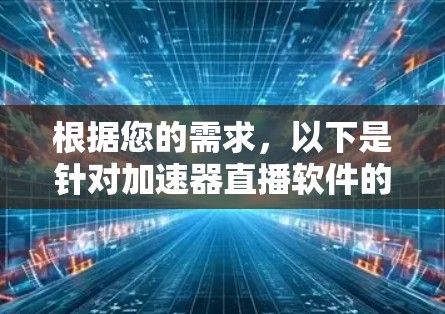 根据您的需求，以下是针对加速器直播软件的推荐和详细说明