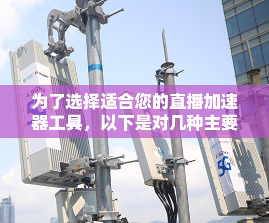 为了选择适合您的直播加速器工具,以下是对几种主要选项的分析和建议 为了选择适合您的直播加速器工具,以下是对几种主要选项的分析和建议