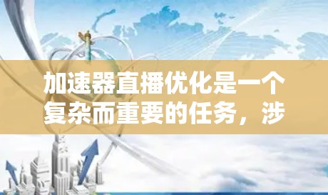 加速器直播优化是一个复杂而重要的任务,涉及技术、流程和用户体验的多方面优化。以下是一些常见的优化方向和建议