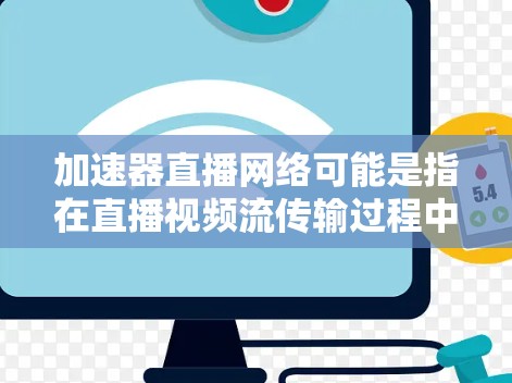 加速器直播网络可能是指在直播视频流传输过程中,利用加速器(accelerator)技术来优化网络性能,提升直播流的传输速度、稳定性和用户体验。以下是一些可能相关的概念和技术 加速器直播网络可能是指在直播视频流传输过程中,利用加速器(accelerator)技术来优化网络性能,提升直播流的传输速度、稳定性和用户体验。以下是一些可能相关的概念和技术