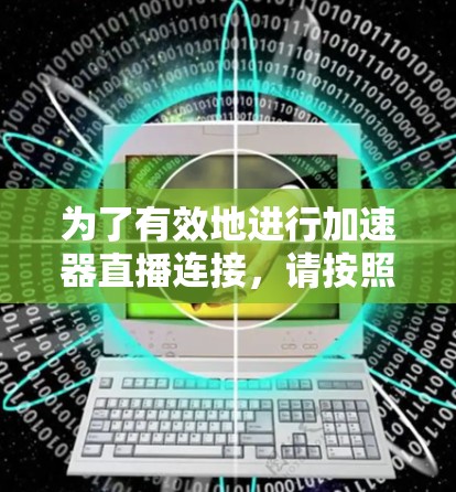 为了有效地进行加速器直播连接,请按照以下步骤操作