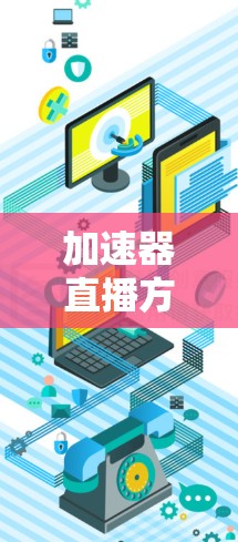 加速器直播方案，技术创新与应用突破