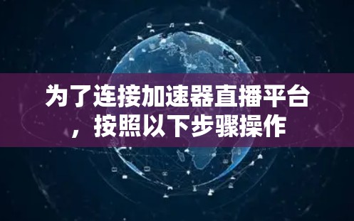 为了连接加速器直播平台,按照以下步骤操作