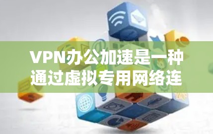 VPN办公加速是一种通过虚拟专用网络连接到公司内部网络的解决方案,旨在为远程员工提供安全、可靠的访问渠道。以下是对VPN办公加速的详细分析和总结