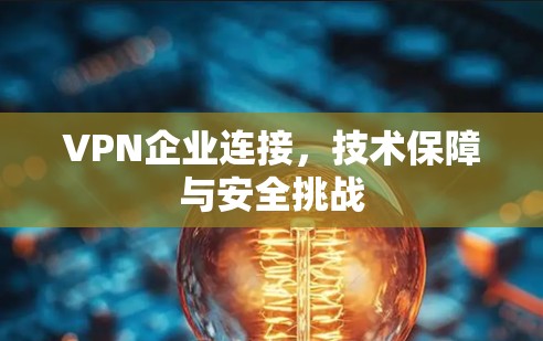 VPN企业连接，技术保障与安全挑战