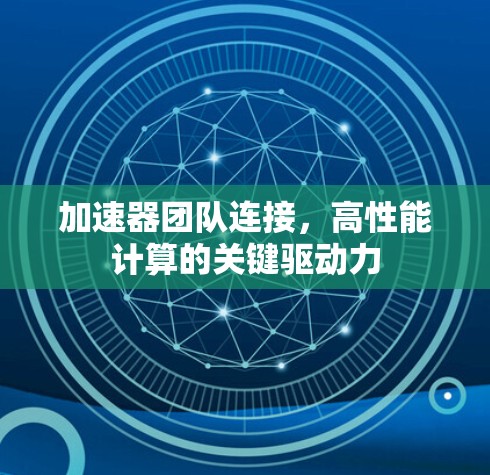 加速器团队连接,高性能计算的关键驱动力 加速器团队连接,高性能计算的关键驱动力