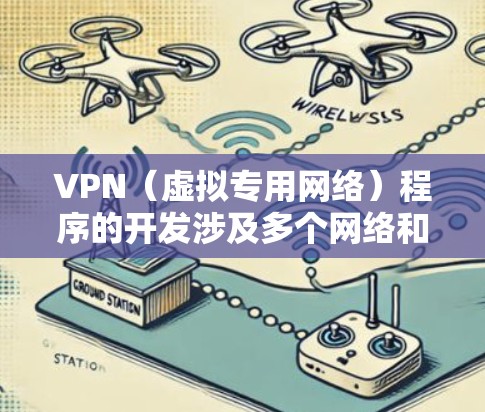 VPN(虚拟专用网络)程序的开发涉及多个网络和安全相关的知识点和技术。以下是一个从基础到高级的VPN开发指南,假设你有一个基本的编程背景