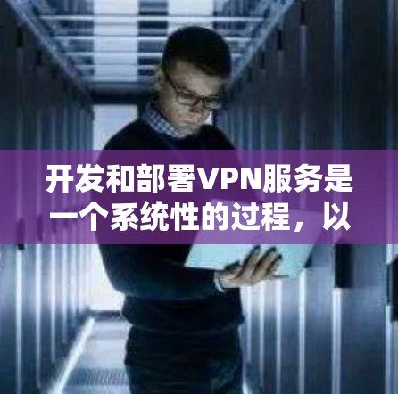 开发和部署VPN服务是一个系统性的过程,以下是分步骤的指南,帮助您顺利完成任务 开发和部署VPN服务是一个系统性的过程,以下是分步骤的指南,帮助您顺利完成任务