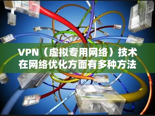 VPN（虚拟专用网络）技术在网络优化方面有多种方法可以提高性能、安全性和稳定性。以下是一些常见的VPN优化方法