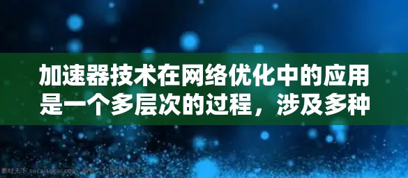 加速器技术在网络优化中的应用是一个多层次的过程，涉及多种技术手段来提升网络效率和性能。以下是加速器技术在网络优化中的详细应用分析