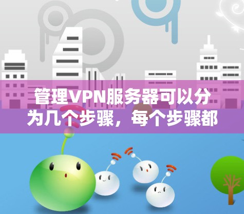 管理VPN服务器可以分为几个步骤,每个步骤都需要仔细完成,以确保服务器的安全和高效运行。以下是详细的步骤指南 管理VPN服务器可以分为几个步骤,每个步骤都需要仔细完成,以确保服务器的安全和高效运行。以下是详细的步骤指南