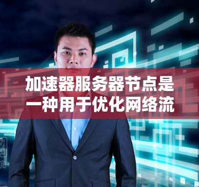 加速器服务器节点是一种用于优化网络流量的技术,通过缓存和负载均衡等手段,提升应用性能和用户体验。以下是对加速器服务器节点的详细总结 加速器服务器节点是一种用于优化网络流量的技术,通过缓存和负载均衡等手段,提升应用性能和用户体验。以下是对加速器服务器节点的详细总结