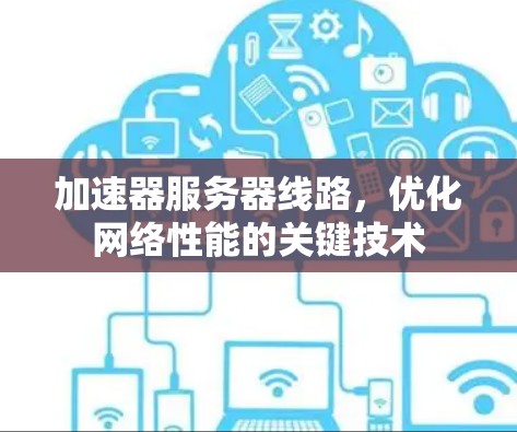 加速器服务器线路，优化网络性能的关键技术