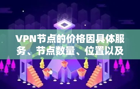 VPN节点的价格因具体服务、节点数量、位置以及提供的功能而异。以下是一些常见的价格范围和影响因素 VPN节点的价格因具体服务、节点数量、位置以及提供的功能而异。以下是一些常见的价格范围和影响因素