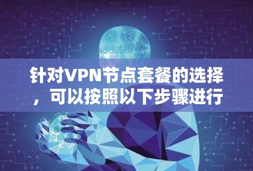 针对VPN节点套餐的选择,可以按照以下步骤进行 针对VPN节点套餐的选择,可以按照以下步骤进行