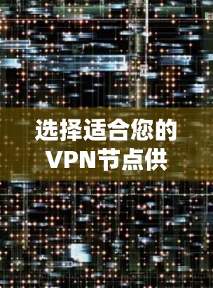 选择适合您的VPN节点供应商需要综合考虑多个因素,以下是根据您的需求整理的推荐和选择建议 选择适合您的VPN节点供应商需要综合考虑多个因素,以下是根据您的需求整理的推荐和选择建议