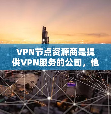 VPN节点资源商是提供VPN服务的公司,他们通过在云平台或物理服务器上部署VPN服务器,帮助用户建立安全的网络连接。以下是对这些资源商的详细分析和建议 VPN节点资源商是提供VPN服务的公司,他们通过在云平台或物理服务器上部署VPN服务器,帮助用户建立安全的网络连接。以下是对这些资源商的详细分析和建议