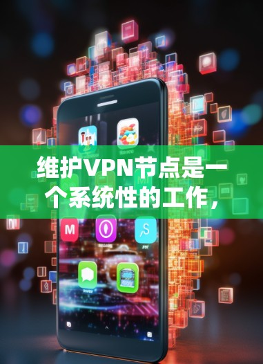 维护VPN节点是一个系统性的工作,涉及多个步骤和注意事项。以下是详细的步骤指南,帮助您顺利完成VPN节点的维护 维护VPN节点是一个系统性的工作,涉及多个步骤和注意事项。以下是详细的步骤指南,帮助您顺利完成VPN节点的维护