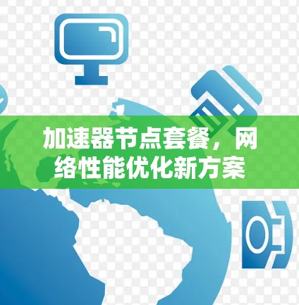 加速器节点套餐，网络性能优化新方案