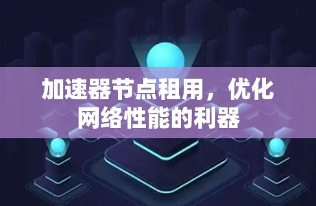 加速器节点租用，优化网络性能的利器