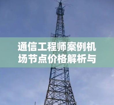 通信工程师案例机场节点价格解析与选型 通信工程师案例机场节点价格解析与选型