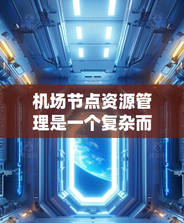 机场节点资源管理是一个复杂而重要的系统工程,涉及多个关键领域,确保机场网络的高效、稳定和安全运行。以下是对机场节点资源管理的详细总结 机场节点资源管理是一个复杂而重要的系统工程,涉及多个关键领域,确保机场网络的高效、稳定和安全运行。以下是对机场节点资源管理的详细总结