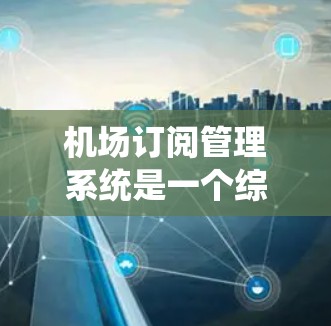 机场订阅管理系统是一个综合性的数字化解决方案,旨在高效管理机场订阅服务,提升用户体验和服务质量。以下是该系统的详细模块划分和功能说明 机场订阅管理系统是一个综合性的数字化解决方案,旨在高效管理机场订阅服务,提升用户体验和服务质量。以下是该系统的详细模块划分和功能说明