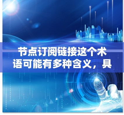 节点订阅链接这个术语可能有多种含义,具体取决于上下文。以下是一些可能的解释和操作步骤 节点订阅链接这个术语可能有多种含义,具体取决于上下文。以下是一些可能的解释和操作步骤