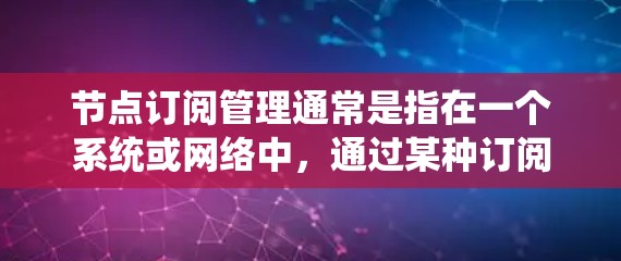 节点订阅管理通常是指在一个系统或网络中,通过某种订阅机制来管理节点(即系统中的各个组件或服务)的状态、权限或其他相关信息。具体内容可以根据实际应用场景有所不同,但以下是一些常见的节点订阅管理相关内容 节点订阅管理通常是指在一个系统或网络中,通过某种订阅机制来管理节点(即系统中的各个组件或服务)的状态、权限或其他相关信息。具体内容可以根据实际应用场景有所不同,但以下是一些常见的节点订阅管理相关内容