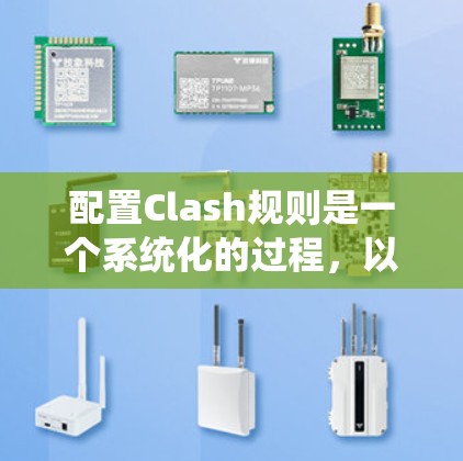 配置Clash规则是一个系统化的过程,以下是分步说明 配置Clash规则是一个系统化的过程,以下是分步说明