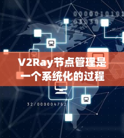 V2Ray节点管理是一个系统化的过程,涉及多个方面,确保网络代理服务的稳定和高效。以下是对V2Ray节点管理的详细分步说明,适合新手和进阶用户