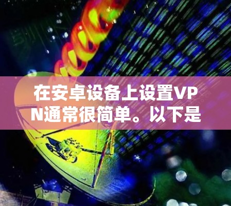 在安卓设备上设置VPN通常很简单。以下是设置VPN的基本步骤 在安卓设备上设置VPN通常很简单。以下是设置VPN的基本步骤