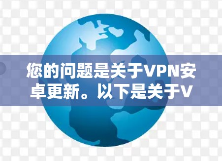 您的问题是关于VPN安卓更新。以下是关于VPN安卓更新的一些建议和步骤,帮助您了解如何检查和更新VPN应用程序