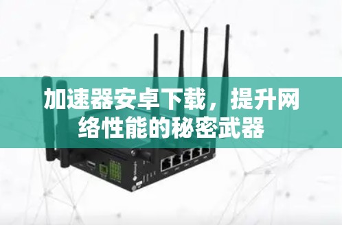 加速器安卓下载，提升网络性能的秘密武器