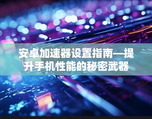 安卓加速器设置指南—提升手机性能的秘密武器