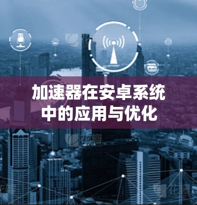 加速器在安卓系统中的应用与优化