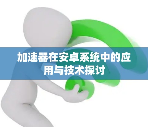 加速器在安卓系统中的应用与技术探讨 加速器在安卓系统中的应用与技术探讨