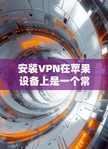 安装VPN在苹果设备上是一个常见的操作，适用于多种用途，如隐私保护、网络安全或访问受限的网络。以下是详细的步骤指南