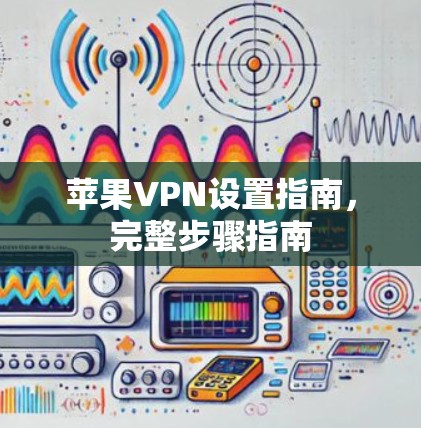 苹果VPN设置指南，完整步骤指南