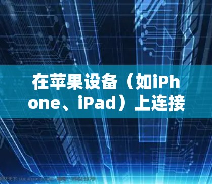 在苹果设备(如iPhone、iPad)上连接VPN,可以按照以下步骤进行设置