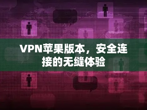 VPN苹果版本,安全连接的无缝体验 VPN苹果版本,安全连接的无缝体验