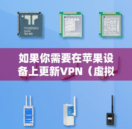 如果你需要在苹果设备上更新VPN(虚拟专用网络)请按照以下步骤操作